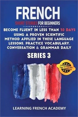 French Short Stories For Beginners: Become Fluent in Less Than 30 Days Using a Proven Scientific Method Applied in These Language Lessons. Practice Vo
