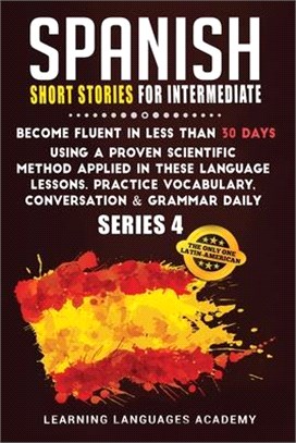 Spanish Short Stories for Intermediate: Become Fluent in Less Than 30 Days Using a Proven Scientific Method Applied in These Language Lessons. Practic