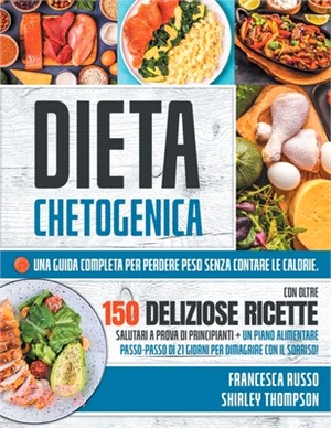 Dieta Chetogenica: Una Guida Completa Per Perdere Peso Senza Contare Le Calorie. Con Oltre 150 Deliziose Ricette Salutari a Prova Di Prin