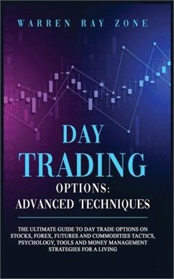 Day Trading Options: The Ultimate Guide To Day Trade Options On Stocks, Forex, Futures And Commodities Tactics, Psychology, Tools And Money