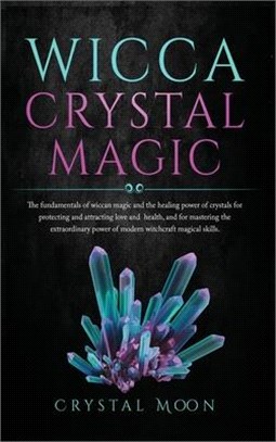 Wicca Crystal Magic: The fundamentals of wiccan magic and the healing power of crystals for protecting and attracting love and health, and