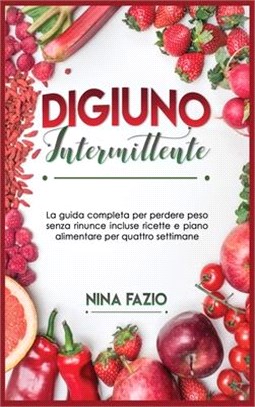 Digiuno Intermittente: La guida completa per perdere peso senza rinunce incluse ricette e piano alimentare per quattro settimane.