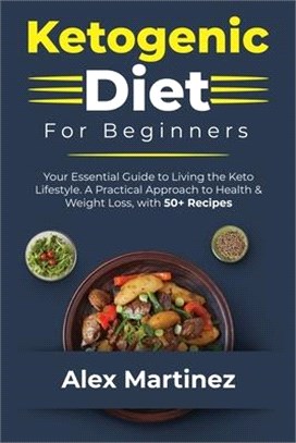 Ketogenic Diet for Beginners: Your essential guide to living the keto lifestyle. A practical Approach to Health & Weight Loss, with 50+ Recipes