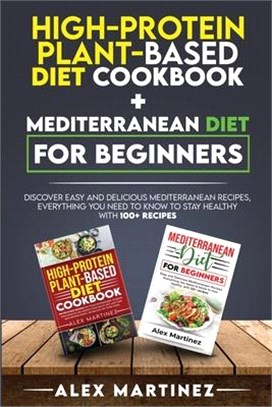 High-protein plant-based diet cookbook+ Mediterranean diet for beginners: Discover easy and delicious Mediterranean recipes, everything you need to kn