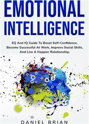 Emotional Intelligence: EQ And IQ Guide To Boost Self-Confidence, Become Successful At Work, Improve Social Skills, And Live A Happier Relatio
