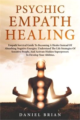 Psychic Empath Healing: Empath Survival Guide To Becoming A Healer Instead Of Absorbing Negative Energies. The Life Strategies Of Sensitive Pe