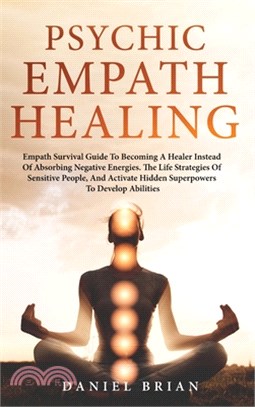 Psychic Empath Healing: Empath Survival Guide To Becoming A Healer Instead Of Absorbing Negative Energies. The Life Strategies Of Sensitive Pe