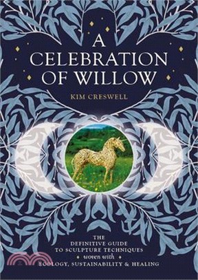 A Celebration of Willow: The Definitive Guide to Sculpture Techniques Woven with Ecology, Sustainability and Healing.