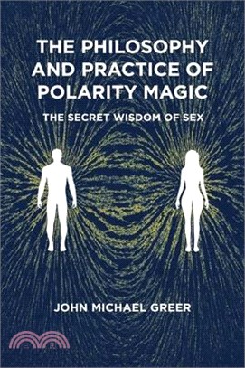 The Philosophy and Practice of Polarity Magic: A Secret Wisdom of Sex