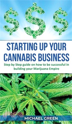 Starting Up Your Cannabis Business: Step by step guide on how to be successful in building your Marijuana Empire