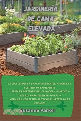 Jardinería de Cama Elevada: La guía definitiva para principiantes, aprender a cultivar un exuberante jardín en contenedores de madera, plástico o