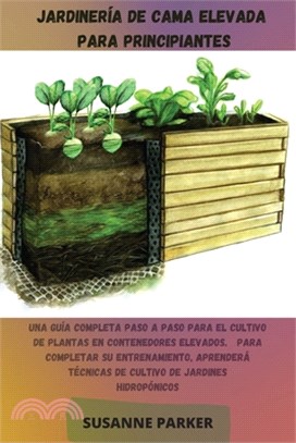 Jardinería de Cama Elevada Para Principiantes: Una guía completa paso a paso para el cultivo de plantas en contenedores elevados. Para completar su en