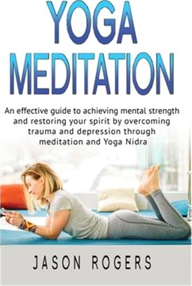 Yoga Meditation: An effective guide to achieving mental strength and restoring your spirit by overcoming trauma and depression through