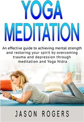 Yoga Meditation: An effective guide to achieving mental strength and restoring your spirit by overcoming trauma and depression through