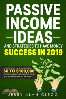 Passive Income Ideas and Strategies to Have Money Success in 2019: Ultimate Guide for Beginners From $0 to $100,000. Attract, Manifest and Save Your M