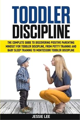 Toddler Discipline: The Complete Guide to Discovering Positive Parenting Mindset for Toddler Discipline, from Potty Training and Baby Slee