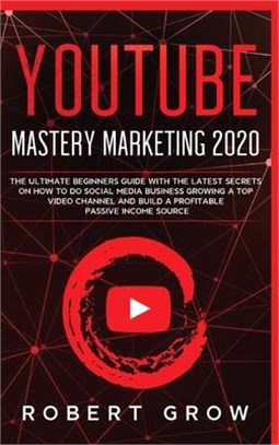 Youtube Mastery Marketing 2020: The ultimate beginners guide with the latest secrets on how to do social media business growing a top video channel an