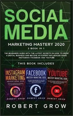 Social Media Marketing Mastery 2020: 3 BOOK IN 1 - The beginners guide with the latest secrets on how to grow a digital business and become an expert