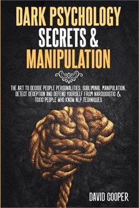 Dark Psychology Secrets & Manipulation: The Art to decode people personalities, Subliminal Manipulation, Detect Deception and Defend Yourself from Nar