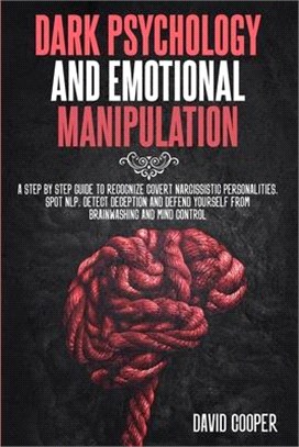 Dark Psychology & Emotional Manipulation: A step by step guide to Recognize Covert Narcissistic Personalities, Spot NLP, Detect Deception and Defend Y