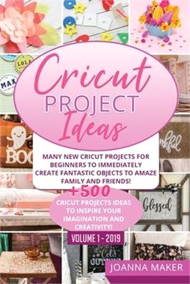 Cricut Project Ideas: Many NEW Cricut Projects For Beginners To Immediately Create Fantastic Objects To Amaze Family And Friends! +500 Illus