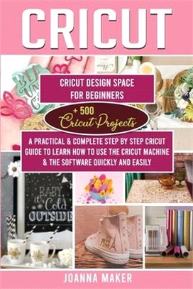 Cricut: 2 Manuscripts: Cricut Design Space For Beginners + 500 Project Ideas. A Practical & Complete Step by Step Guide To Lea