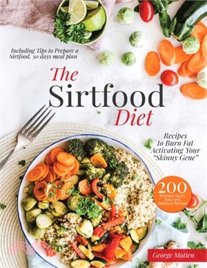 The Sirtfood Diet Cookbook: 200 Effortless Quick, Easy and Delicious Recipes to Burn Fat, Lose Weight, Activating Your "Skinny Gene", Including Ti