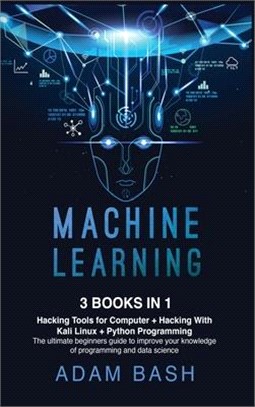 Machine Learning: Hacking Tools for Computer + Hacking With Kali Linux + Python Programming- The ultimate beginners guide to improve you