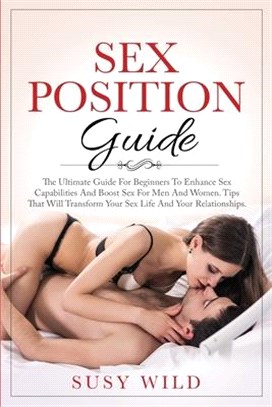 Sex Positions Guide: The Ultimate Guide For Beginners To Enhance Sex Capabilities And Boost Sex For Men And Women Tips That Will Transform
