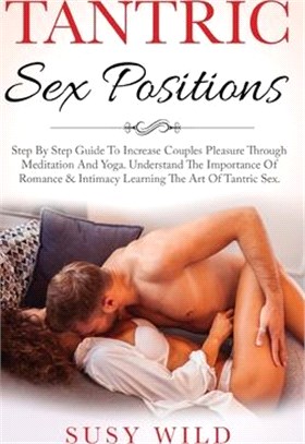 Tantric Sex Positions: Step By Step Guide To Increase Couples Pleasure Through Meditation And Yoga. Understand The Importance Of Romance & In