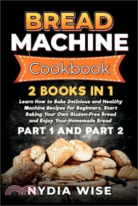 Bread Machine Cookbook: 2 Books in 1: Learn How to Bake Delicious and Healthy Machine Recipes for Beginners. Start Baking Your Own Gluten-Free
