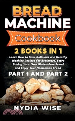 Bread Machine Cookbook: 2 Books in 1: Learn How to Bake Delicious and Healthy Machine Recipes for Beginners. Start Baking Your Own Gluten-Free