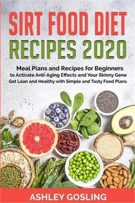 Sirt Food Diet Recipes 2020: Meal Plans and Recipes for Beginners to Activate Anti-Aging Effects and Your Skinny Gene. Get Lean and Healthy with Si