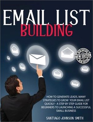 Email List Building: How To Generate Leads. Many Strategies To Grow Your Email List Quickly - A Step by Step Guide For Beginners To Launchi