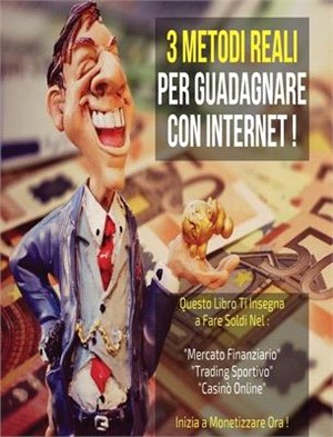 3 Metodi Reali Per Guadagnare Con Internet: Questo Libro Ti insegna a Fare Soldi Nel: "Mercato Finanziario" + "Trading Sportivo" + "Casinò Online". In