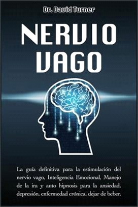 Nervio Vago - Vagus Nerve: La guía definitiva para la estimulación del nervio vago, Inteligencia Emocional, Manejo de la ira y auto hipnosis para