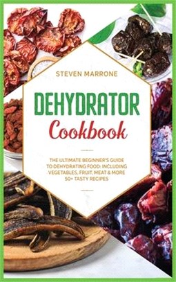 Dehydrator Cookbook: The Ultimate Beginner's Guide to Dehydrating Food: Including Vegetables, Fruit, Meat & More. 50+ Tasty Recipes