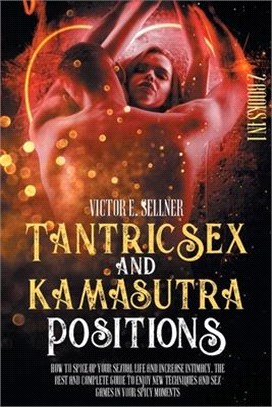 Tantric Sex and Kamasutra Positions: How To Spice Up your Sexual Life and Increase Intimacy. The Best and Complete Guide to Enjoy New Techniques and S