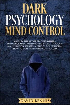 Dark Psychology Mind Control: Master the Art of Reading Others, Influence and Transforming People through Manipulation Secrets, Methods of Persuasio