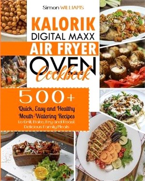 Kalorik Digital Maxx Air Fryer Oven Cookbook: 500+ Quick, Easy and Healthy Mouth-Watering Recipes to Grill, Bake, Fry and Roast Delicious Family Meals