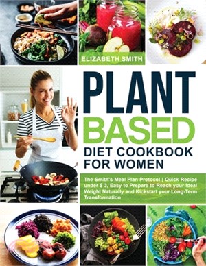 Plant Based Diet Cookbook for Women: The Smith's Meal Plan Protocol - Quick Recipe under $3, Easy to Prepare to Reach your Ideal Weight Naturally and