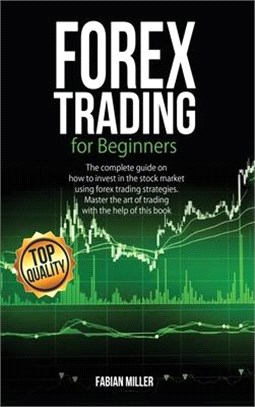 Forex Trading for Beginners: The Complete Guide on How to Invest in The Stock Market Using Forex Trading Strategies. Master The Art of Trading With