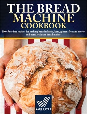 The Bread Machine Cookbook: 200+ fuss-free recipes for making bread (classic, keto, gluten-free and more) and pizza with any bread maker