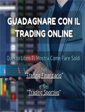 Guadagnare Con Il Trading Online: Questo Libro Ti Mostra Come Fare Soldi Nel "Trading Finanziario" e Nel "Trading Sportivo". (All'Interno Trovi Anche
