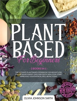 Plant Based for Beginners: (2 Books In 1) The Ultimate Plant Based Cookbook For Weight Loss And Increase Energy. Easy And Quick Meal Plan. Start