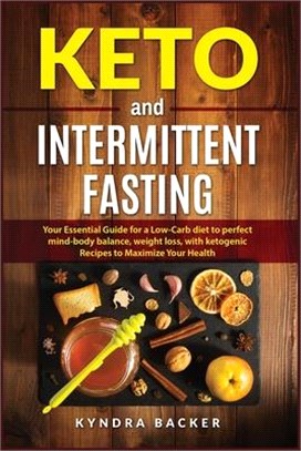 Keto And Intermittent Fasting: Your Essential Guide for a Low-Carb Diet for Perfect Mind-Body Balance, Weight Loss, With Ketogenic Recipes to Maxizim