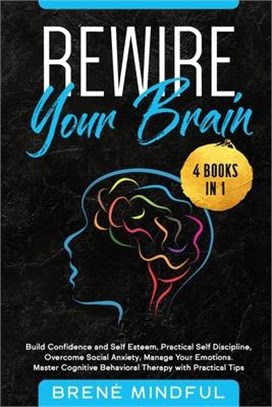 Rewire Your Brain: 4 Books in 1: Build Confidence and Self Esteem, Practical Self Discipline, Overcome Social Anxiety, Manage Your Emotio