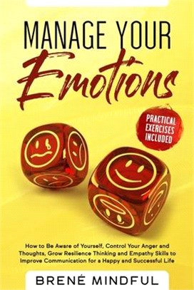 Manage your Emotions: How to Be Aware of Yourself, Control Your Anger and Thoughts, Grow Resilience Thinking and Empathy Skills to Improve C