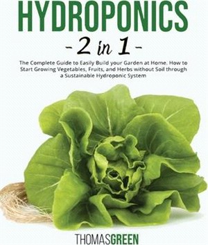 Hydroponics: 2 IN 1. The Complete Guide to Easily Build your Garden at Home. How to Start Growing Vegetables, Fruits, and Herbs wit