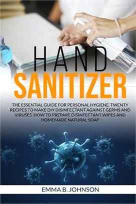 Hand Sanitizer: The essential guide for personal hygiene. Twenty recipes to make DIY disinfectant against germs and viruses. How to pr
